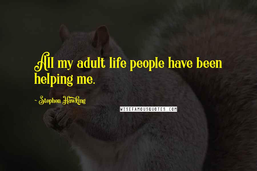 Stephen Hawking Quotes: All my adult life people have been helping me.