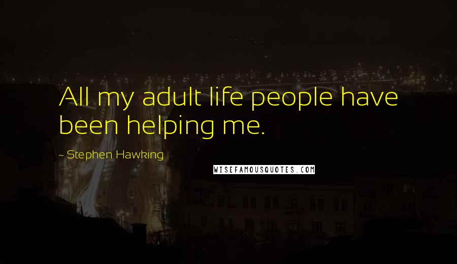 Stephen Hawking Quotes: All my adult life people have been helping me.