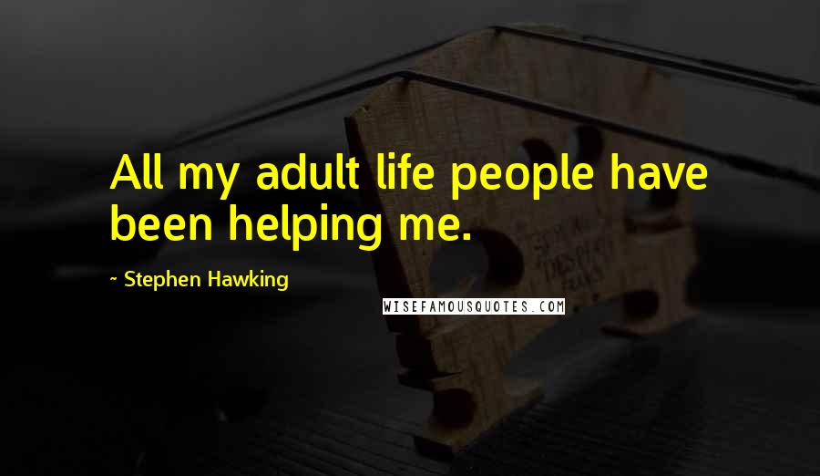 Stephen Hawking Quotes: All my adult life people have been helping me.