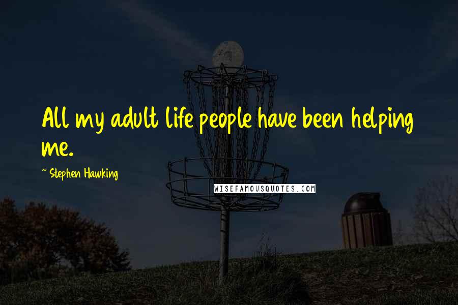 Stephen Hawking Quotes: All my adult life people have been helping me.