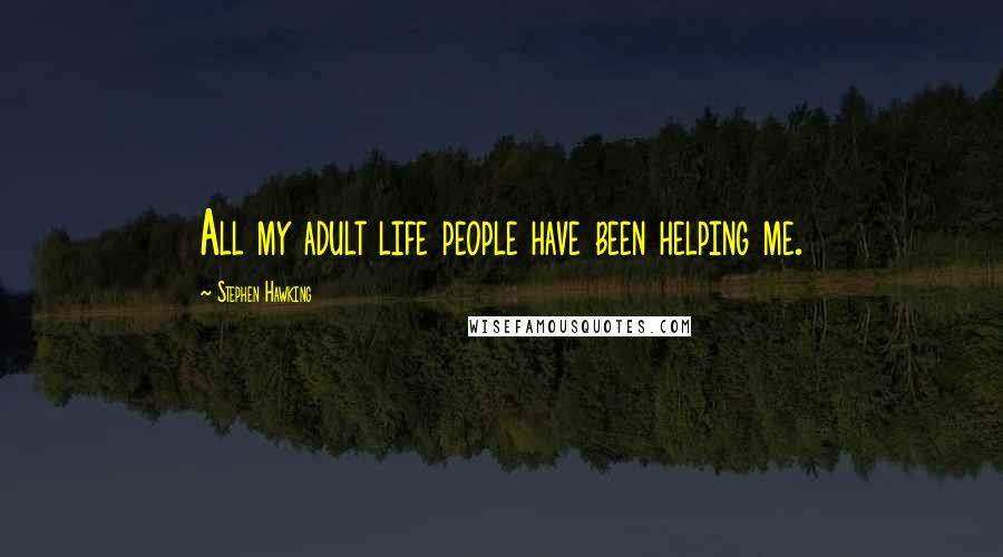 Stephen Hawking Quotes: All my adult life people have been helping me.