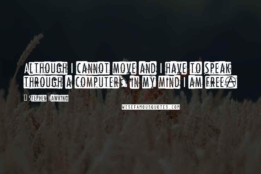 Stephen Hawking Quotes: Although I cannot move and I have to speak through a computer, in my mind I am free.