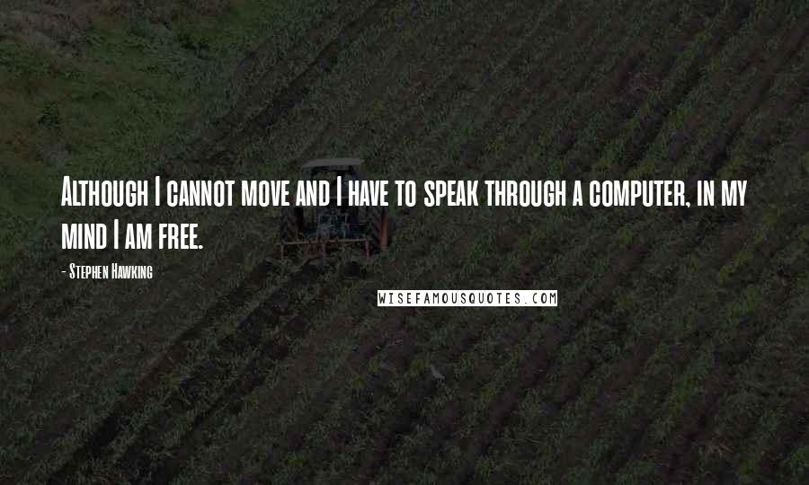 Stephen Hawking Quotes: Although I cannot move and I have to speak through a computer, in my mind I am free.