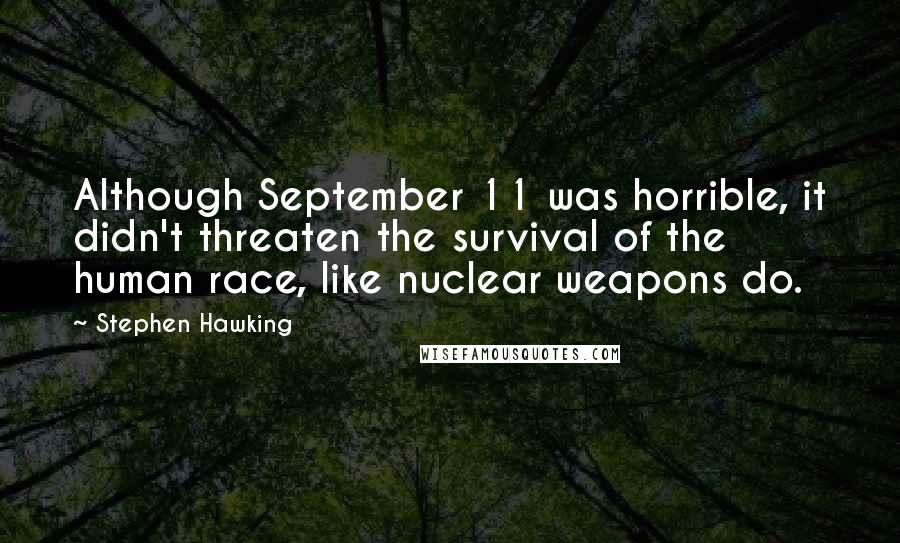 Stephen Hawking Quotes: Although September 11 was horrible, it didn't threaten the survival of the human race, like nuclear weapons do.