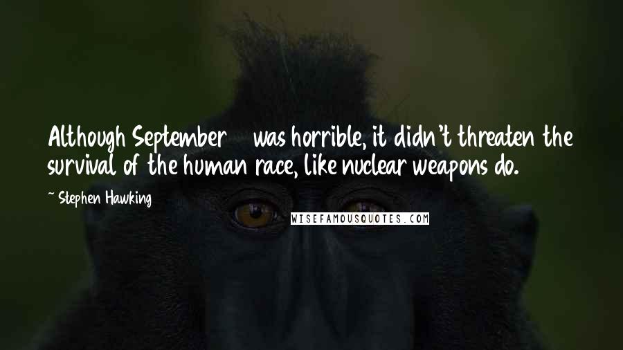 Stephen Hawking Quotes: Although September 11 was horrible, it didn't threaten the survival of the human race, like nuclear weapons do.