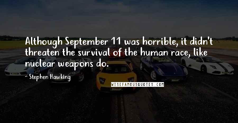 Stephen Hawking Quotes: Although September 11 was horrible, it didn't threaten the survival of the human race, like nuclear weapons do.