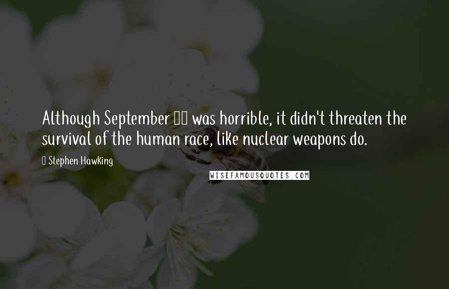Stephen Hawking Quotes: Although September 11 was horrible, it didn't threaten the survival of the human race, like nuclear weapons do.
