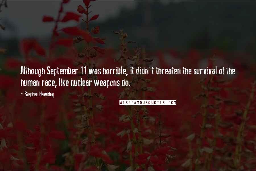 Stephen Hawking Quotes: Although September 11 was horrible, it didn't threaten the survival of the human race, like nuclear weapons do.