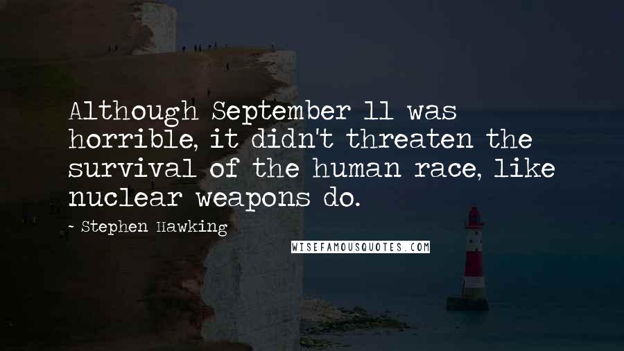 Stephen Hawking Quotes: Although September 11 was horrible, it didn't threaten the survival of the human race, like nuclear weapons do.