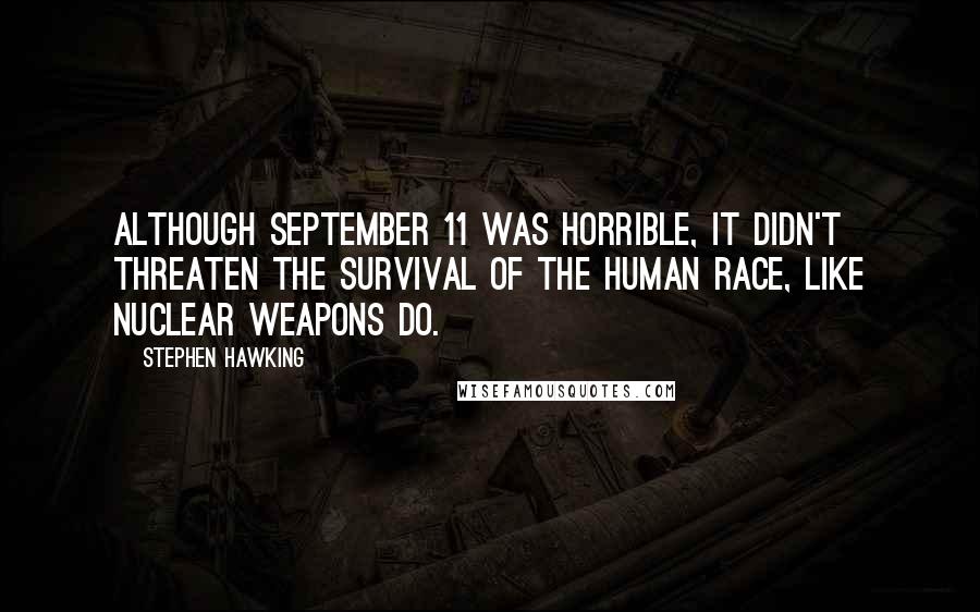 Stephen Hawking Quotes: Although September 11 was horrible, it didn't threaten the survival of the human race, like nuclear weapons do.