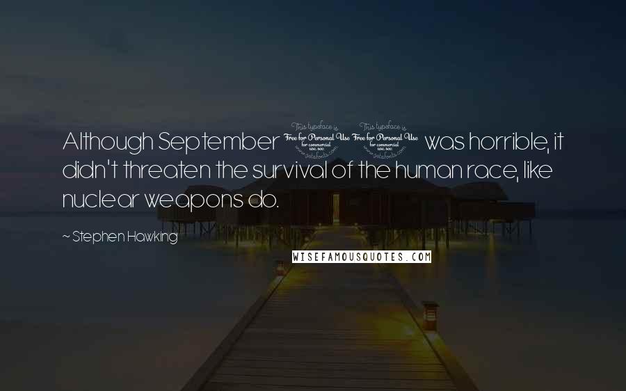 Stephen Hawking Quotes: Although September 11 was horrible, it didn't threaten the survival of the human race, like nuclear weapons do.
