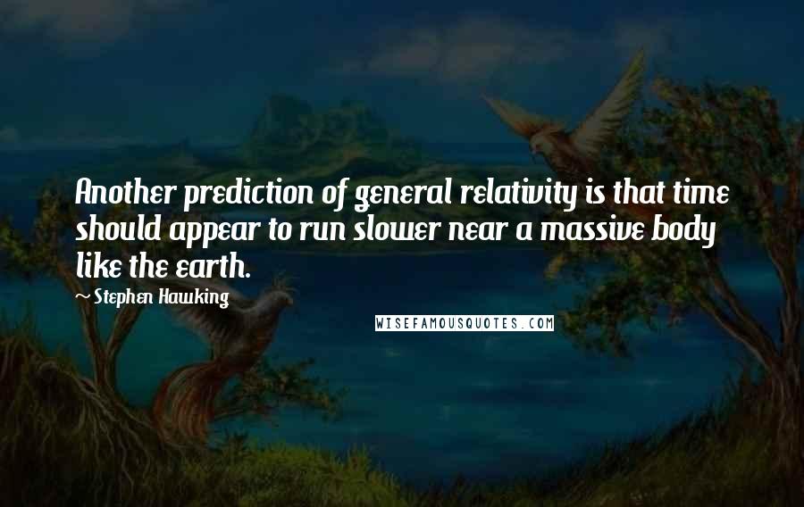 Stephen Hawking Quotes: Another prediction of general relativity is that time should appear to run slower near a massive body like the earth.