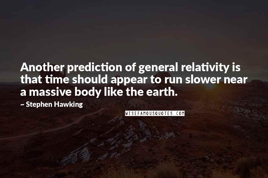 Stephen Hawking Quotes: Another prediction of general relativity is that time should appear to run slower near a massive body like the earth.