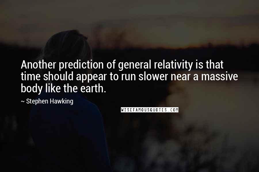 Stephen Hawking Quotes: Another prediction of general relativity is that time should appear to run slower near a massive body like the earth.