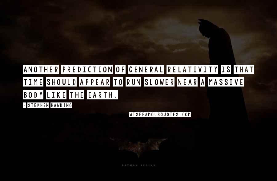 Stephen Hawking Quotes: Another prediction of general relativity is that time should appear to run slower near a massive body like the earth.