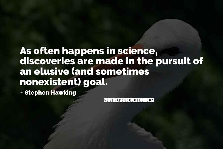 Stephen Hawking Quotes: As often happens in science, discoveries are made in the pursuit of an elusive (and sometimes nonexistent) goal.