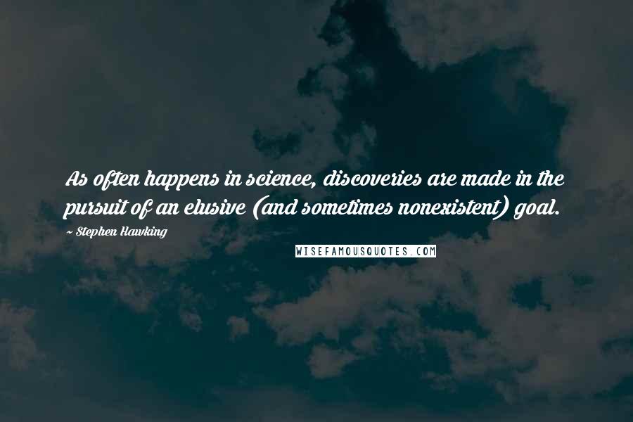 Stephen Hawking Quotes: As often happens in science, discoveries are made in the pursuit of an elusive (and sometimes nonexistent) goal.