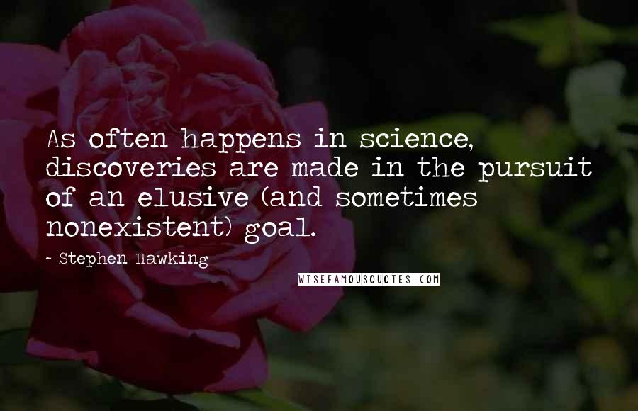 Stephen Hawking Quotes: As often happens in science, discoveries are made in the pursuit of an elusive (and sometimes nonexistent) goal.