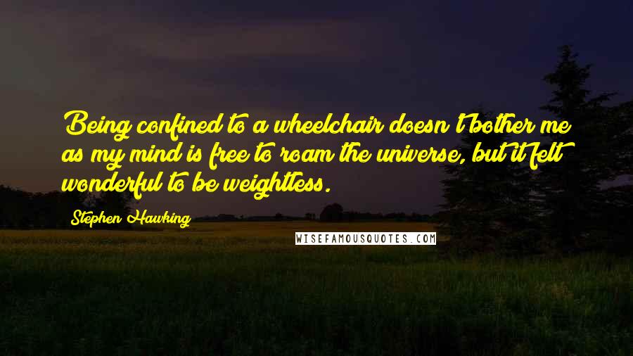 Stephen Hawking Quotes: Being confined to a wheelchair doesn't bother me as my mind is free to roam the universe, but it felt wonderful to be weightless.