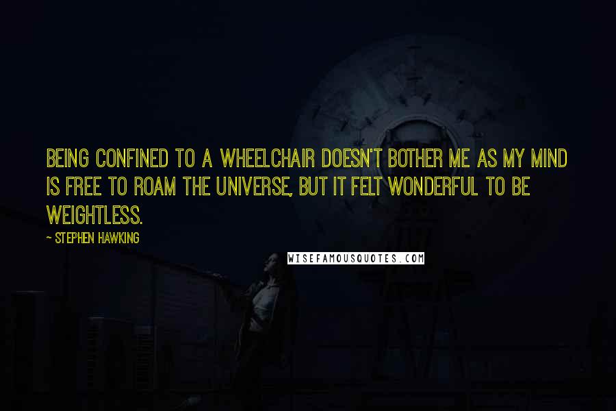 Stephen Hawking Quotes: Being confined to a wheelchair doesn't bother me as my mind is free to roam the universe, but it felt wonderful to be weightless.