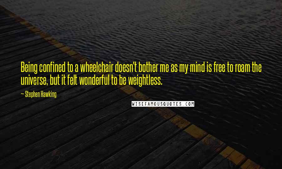 Stephen Hawking Quotes: Being confined to a wheelchair doesn't bother me as my mind is free to roam the universe, but it felt wonderful to be weightless.