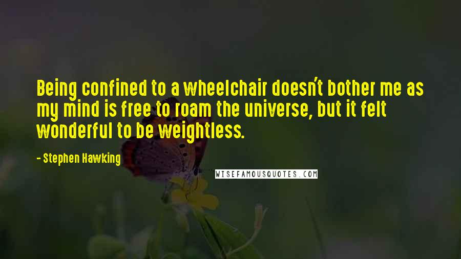 Stephen Hawking Quotes: Being confined to a wheelchair doesn't bother me as my mind is free to roam the universe, but it felt wonderful to be weightless.