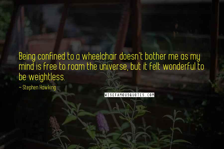 Stephen Hawking Quotes: Being confined to a wheelchair doesn't bother me as my mind is free to roam the universe, but it felt wonderful to be weightless.