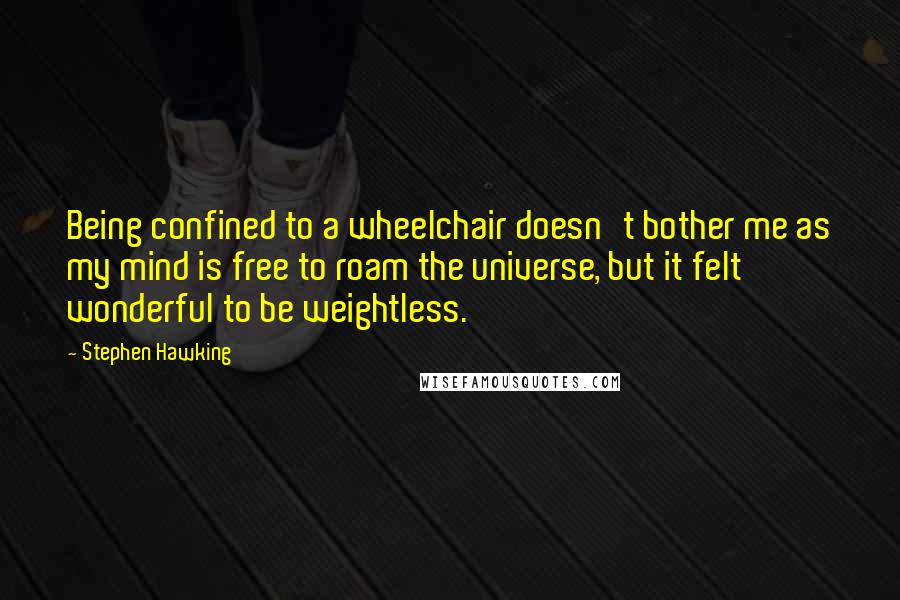 Stephen Hawking Quotes: Being confined to a wheelchair doesn't bother me as my mind is free to roam the universe, but it felt wonderful to be weightless.