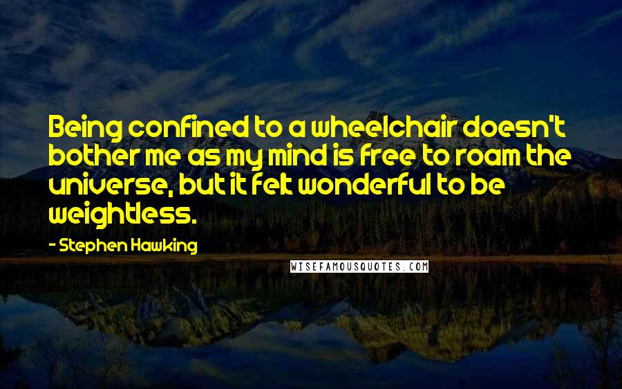 Stephen Hawking Quotes: Being confined to a wheelchair doesn't bother me as my mind is free to roam the universe, but it felt wonderful to be weightless.