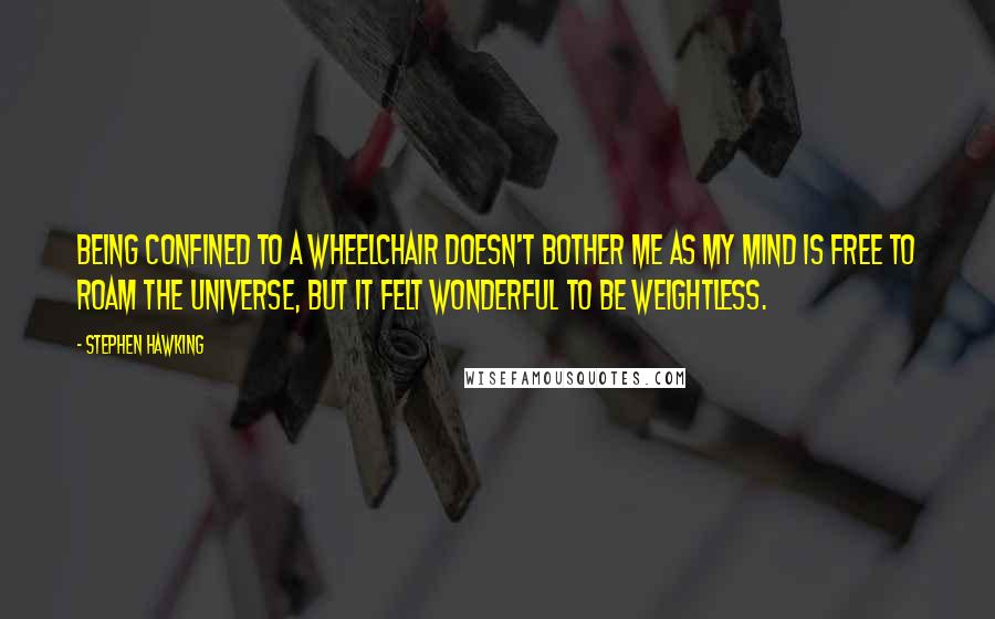 Stephen Hawking Quotes: Being confined to a wheelchair doesn't bother me as my mind is free to roam the universe, but it felt wonderful to be weightless.