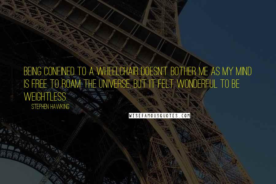 Stephen Hawking Quotes: Being confined to a wheelchair doesn't bother me as my mind is free to roam the universe, but it felt wonderful to be weightless.