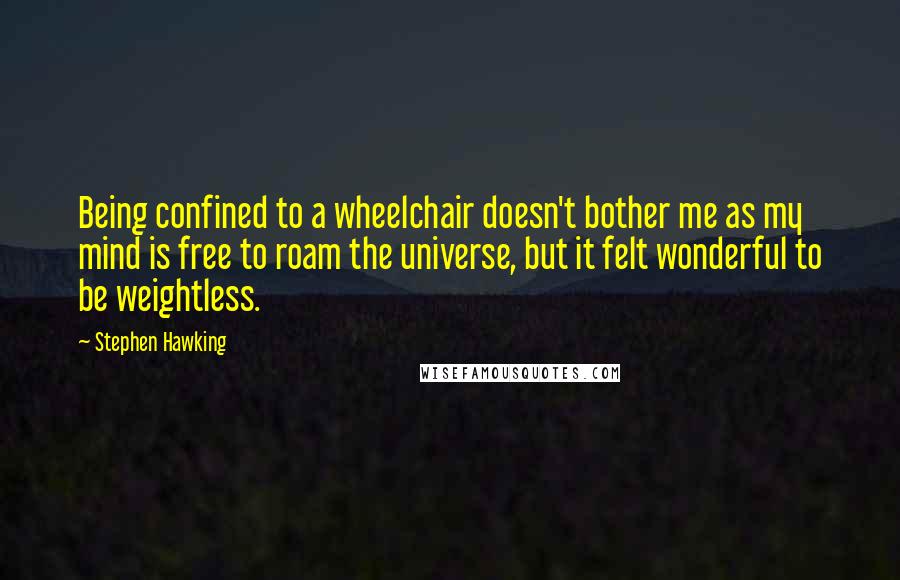 Stephen Hawking Quotes: Being confined to a wheelchair doesn't bother me as my mind is free to roam the universe, but it felt wonderful to be weightless.