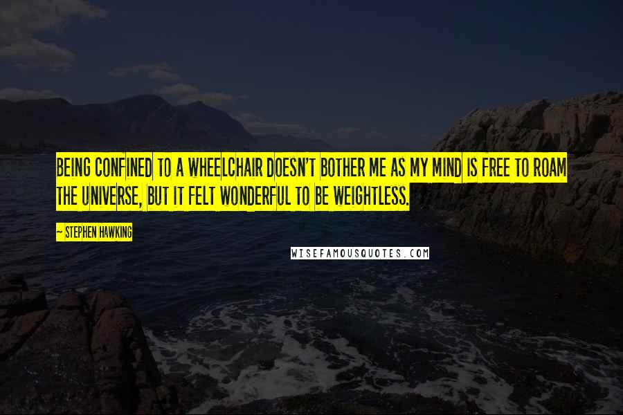 Stephen Hawking Quotes: Being confined to a wheelchair doesn't bother me as my mind is free to roam the universe, but it felt wonderful to be weightless.