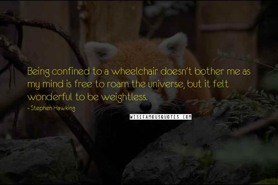 Stephen Hawking Quotes: Being confined to a wheelchair doesn't bother me as my mind is free to roam the universe, but it felt wonderful to be weightless.