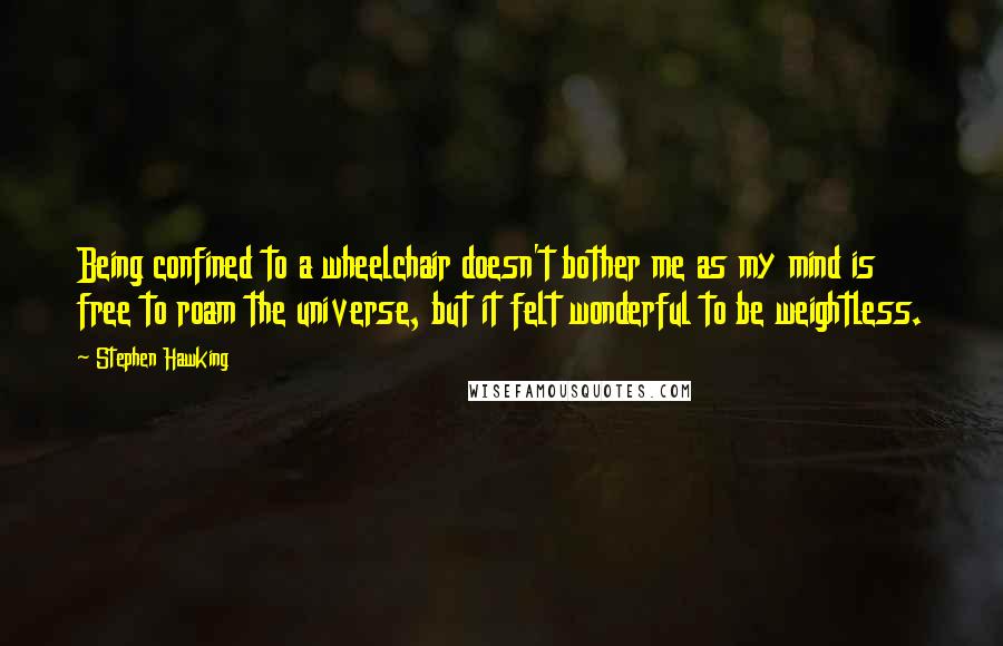 Stephen Hawking Quotes: Being confined to a wheelchair doesn't bother me as my mind is free to roam the universe, but it felt wonderful to be weightless.