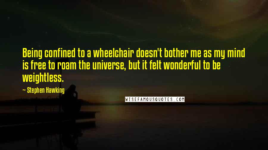 Stephen Hawking Quotes: Being confined to a wheelchair doesn't bother me as my mind is free to roam the universe, but it felt wonderful to be weightless.