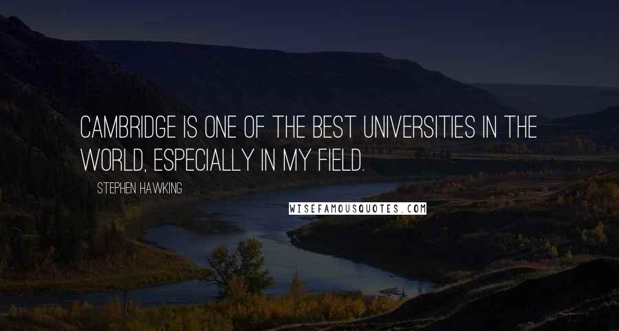 Stephen Hawking Quotes: Cambridge is one of the best universities in the world, especially in my field.