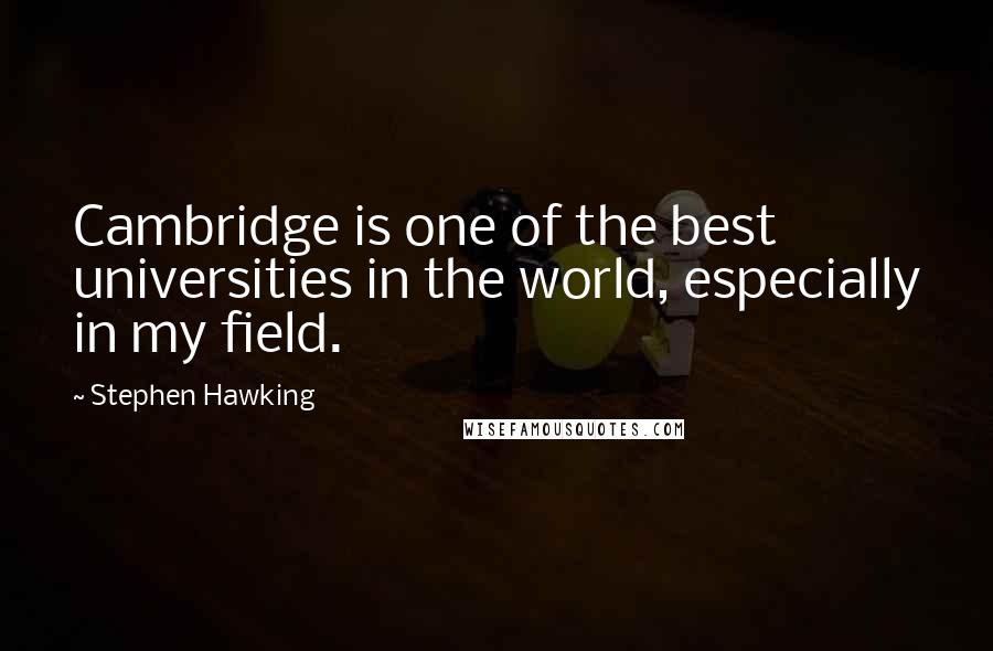 Stephen Hawking Quotes: Cambridge is one of the best universities in the world, especially in my field.