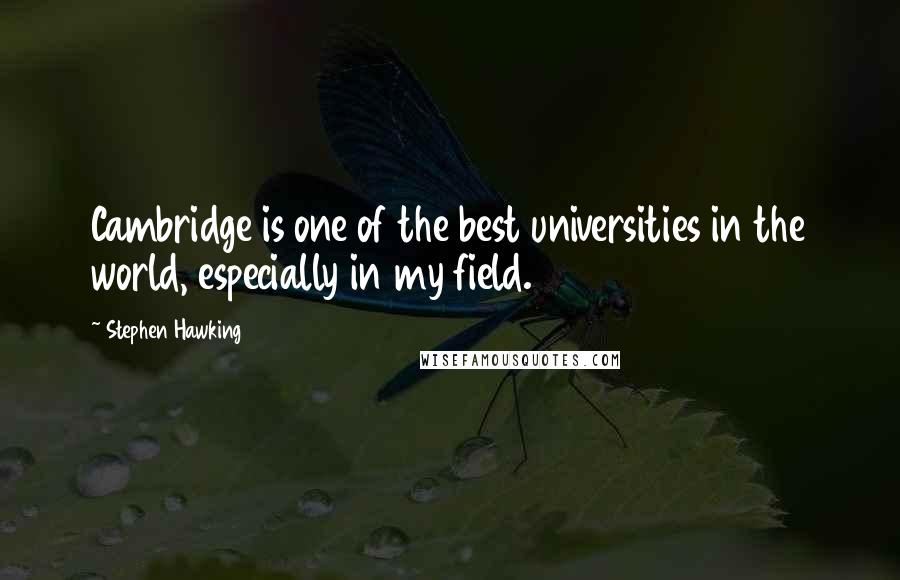 Stephen Hawking Quotes: Cambridge is one of the best universities in the world, especially in my field.