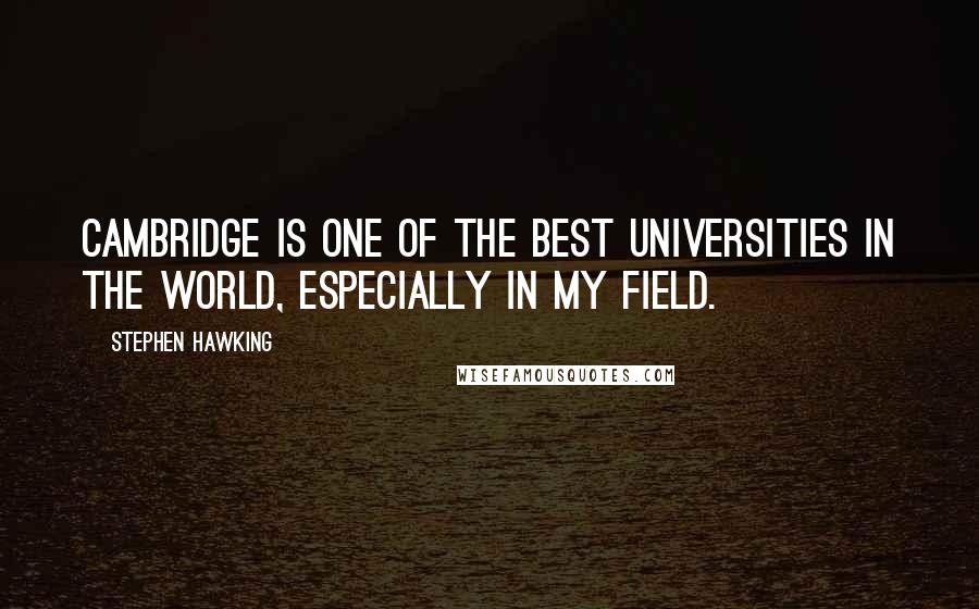 Stephen Hawking Quotes: Cambridge is one of the best universities in the world, especially in my field.