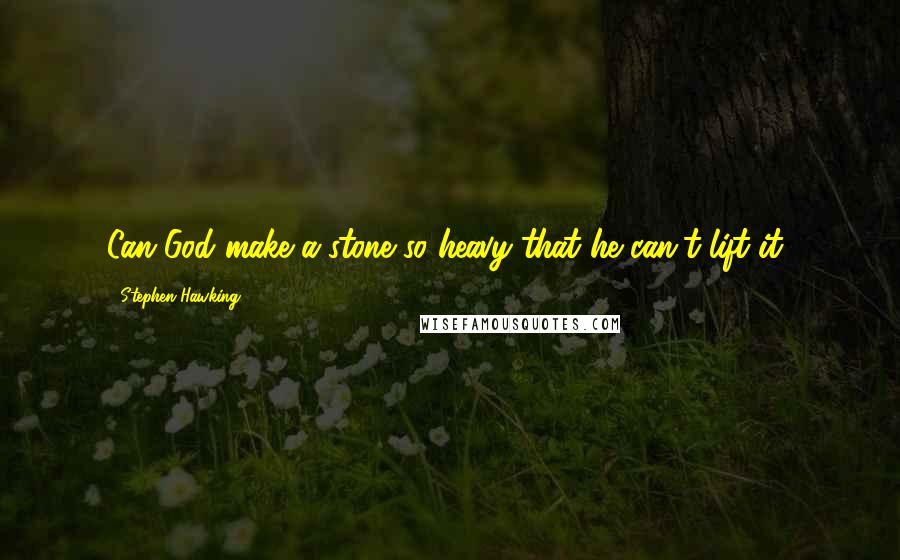 Stephen Hawking Quotes: Can God make a stone so heavy that he can't lift it?