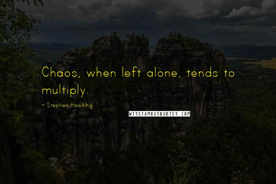 Stephen Hawking Quotes: Chaos, when left alone, tends to multiply.