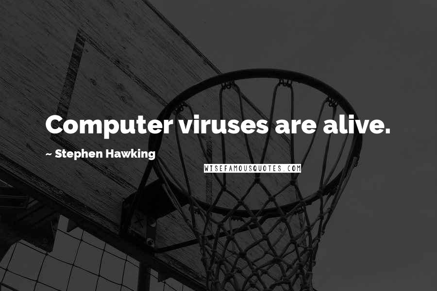 Stephen Hawking Quotes: Computer viruses are alive.