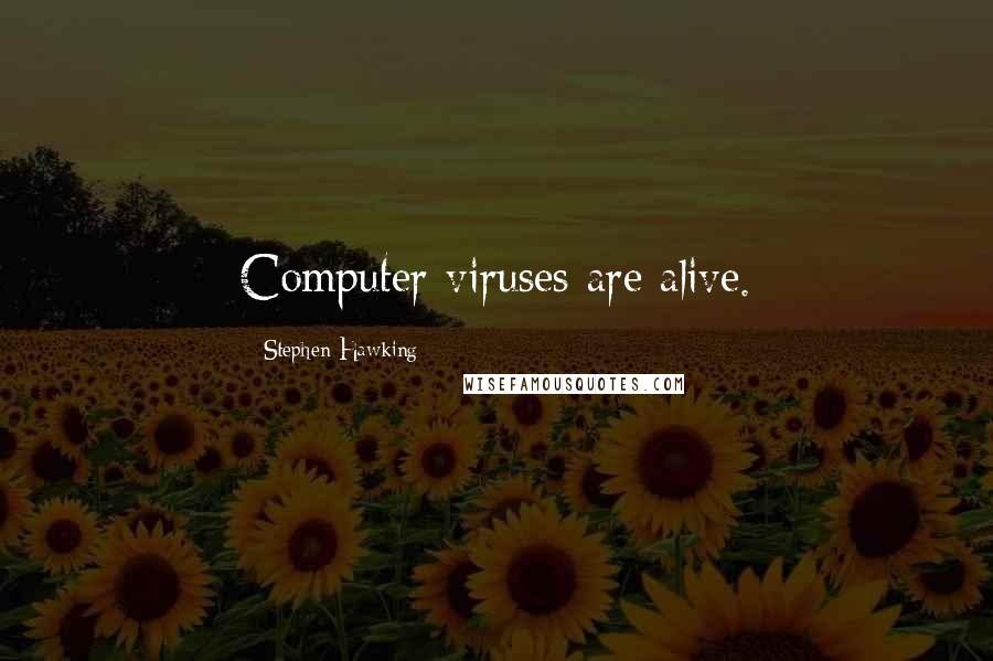 Stephen Hawking Quotes: Computer viruses are alive.