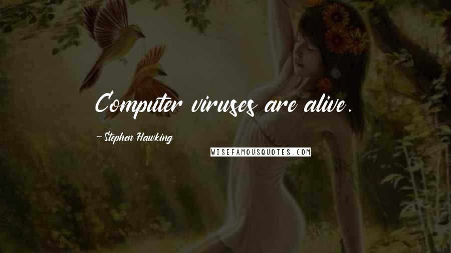 Stephen Hawking Quotes: Computer viruses are alive.