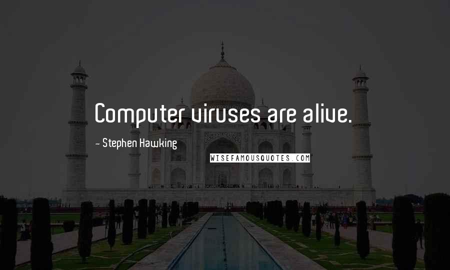 Stephen Hawking Quotes: Computer viruses are alive.