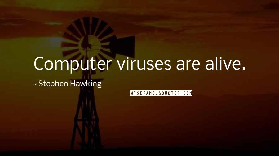 Stephen Hawking Quotes: Computer viruses are alive.