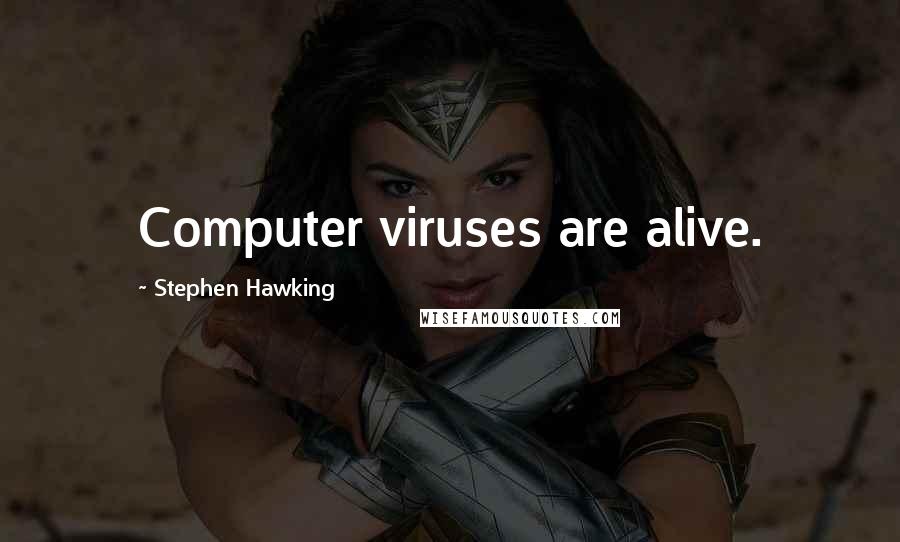 Stephen Hawking Quotes: Computer viruses are alive.