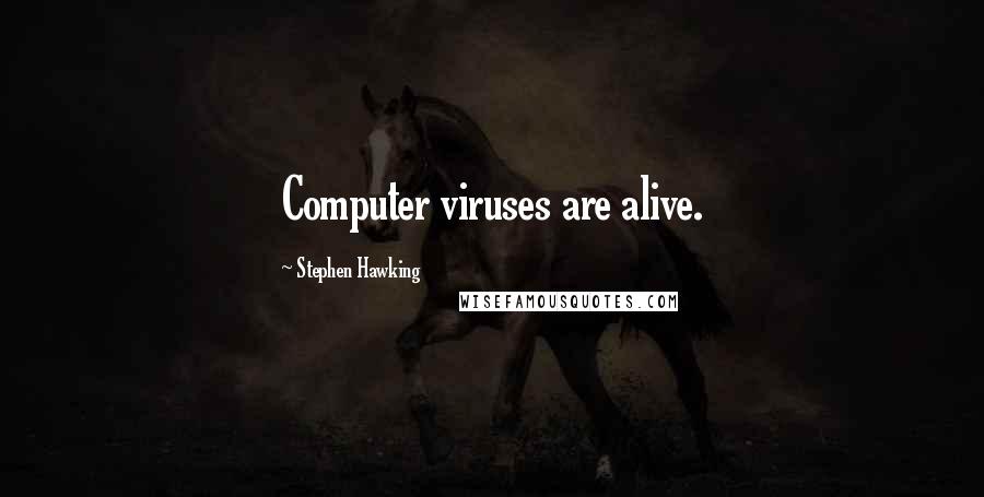 Stephen Hawking Quotes: Computer viruses are alive.