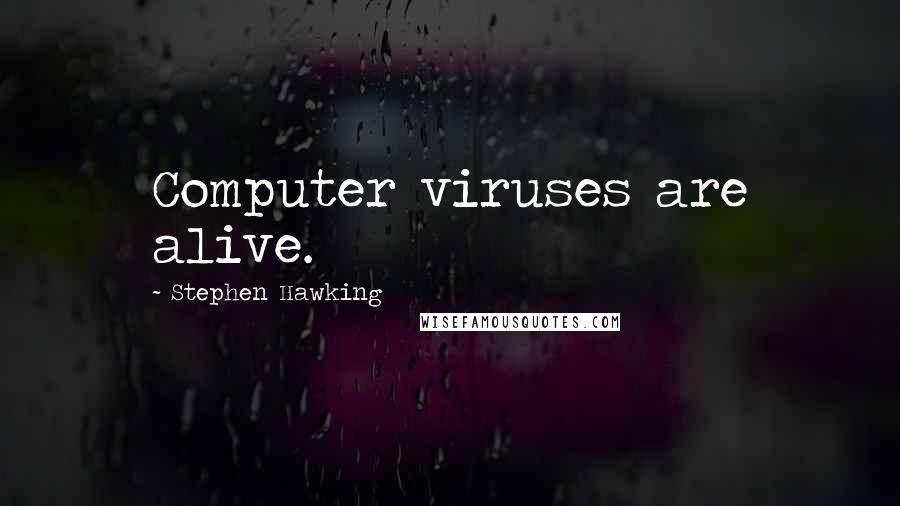 Stephen Hawking Quotes: Computer viruses are alive.